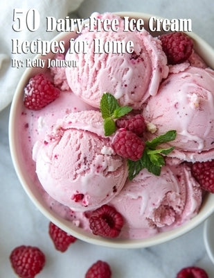 50 Dairy-Free Ice Cream Recipes for Home by Johnson, Kelly