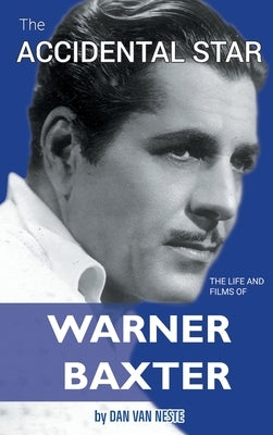 The Accidental Star - The Life and Films of Warner Baxter (hardback) by Van Neste, Dan
