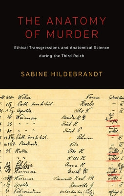 The Anatomy of Murder: Ethical Transgressions and Anatomical Science During the Third Reich by Hildebrandt, Sabine