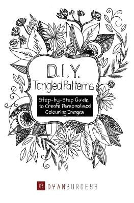 D. I. Y. Tangled Patterns: Step-by-Step Guide to Create Personalised Colouring Images by Burgess, Dyan