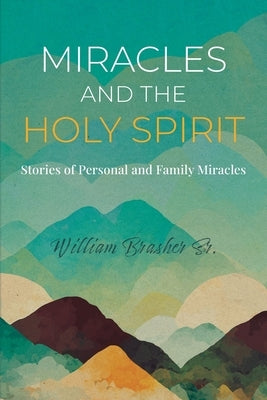 Miracles and the Holy Spirit: Stories of Personal and Family Miracles by Brasher, William, Sr.