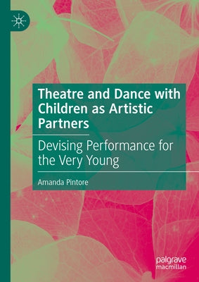 Theatre and Dance with Children as Artistic Partners: Devising Performance for the Very Young by Pintore, Amanda