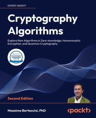 Cryptography Algorithms - Second Edition: Get to grips with new algorithms in blockchain, zero-knowledge, homomorphic encryption, and quantum by Bertaccini, Massimo