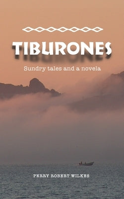 Tiburones: Sundry Tales and A Novela by Wilkes, Perry Robert