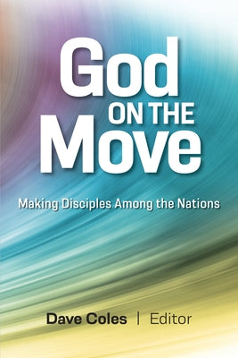 God on the Move: Making Disciples Among the Nations by Coles, Dave