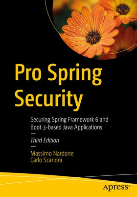 Pro Spring Security: Securing Spring Framework 6 and Boot 3-Based Java Applications by Nardone, Massimo