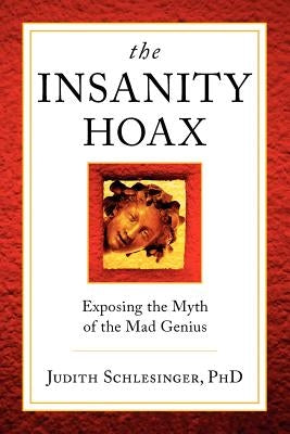 The Insanity Hoax: Exposing the Myth of the Mad Genius by Schlesinger, Judith