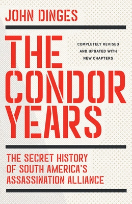 The Condor Years: The Secret History of South America's Assassination Alliance by Dinges, John