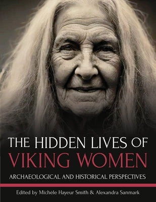 The Hidden Lives of Viking Women: Archaeological and Historical Perspectives by Hayeur Smith, Mich?le