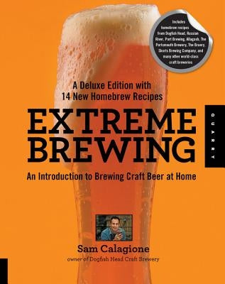 Extreme Brewing, a Deluxe Edition with 14 New Homebrew Recipes: An Introduction to Brewing Craft Beer at Home by Calagione, Sam