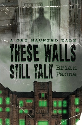 These Walls Still Talk: A Get Haunted Tale by Paone, Brian