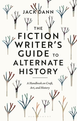 The Fiction Writer's Guide to Alternate History: A Handbook on Craft, Art, and History by Dann, Jack