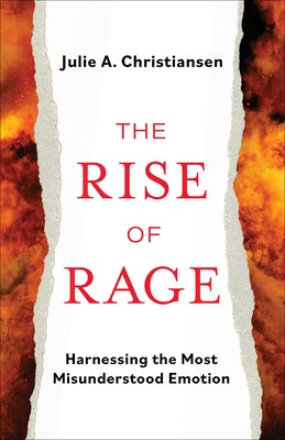 The Rise of Rage: Harnessing the Most Misunderstood Emotion by Christiansen, Julie a.