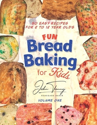 Fun Bread Baking for Kids: 50 easy recipes for 8 to 18 year olds by Tenny, John