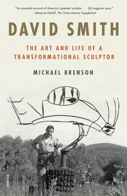 David Smith: The Art and Life of a Transformational Sculptor by Brenson, Michael