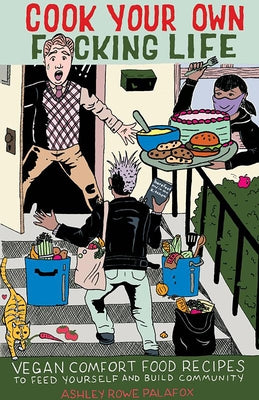 Cook Your Own Fucking Life: Vegan Comfort Food Recipes to Feed Yourself and Build Community by Palafox, Ashley Rowe