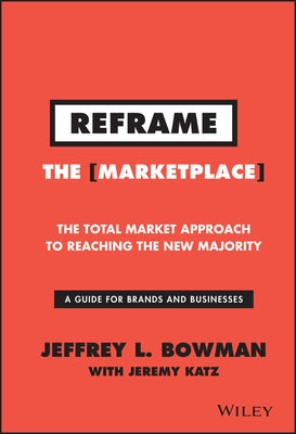 Reframe the Marketplace: The Total Market Approach to Reaching the New Majority by Bowman, Jeffrey L.