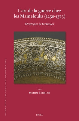 L'Art de la Guerre Chez Les Mamelouks (1250-1375): Strat?gies Et Tactiques by Berriah, Mehdi