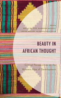 Beauty in African Thought: Critical Perspectives on the Western Idea of Development by Bateye, Bolaji
