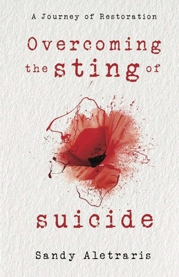 Overcoming the Sting of Suicide: A Journey of Restoration by Aletraris, Sandy