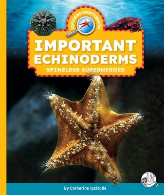 Important Echinoderms: Spineless Superheroes by Ipcizade, Catherine