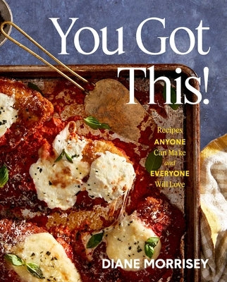 You Got This!: Recipes Anyone Can Make and Everyone Will Love (a Cookbook) by Morrisey, Diane