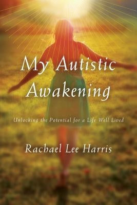 My Autistic Awakening: Unlocking the Potential for a Life Well Lived by Harris, Rachael Lee