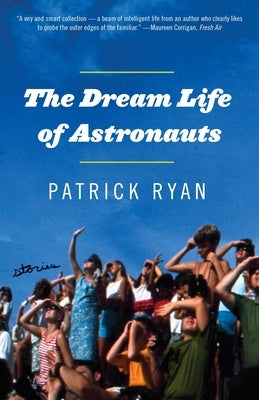 The Dream Life of Astronauts: Stories by Ryan, Patrick