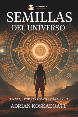 Semillas del Universo: Un Viaje por la Cosmogon?a Mexica by Sevilla, Sergio