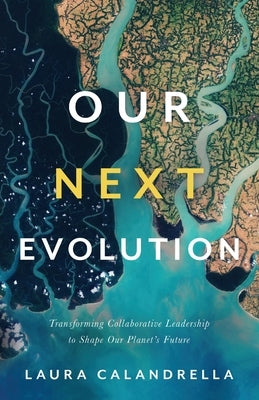 Our Next Evolution: Transforming Collaborative Leadership to Shape Our Planet's Future by Calandrella, Laura