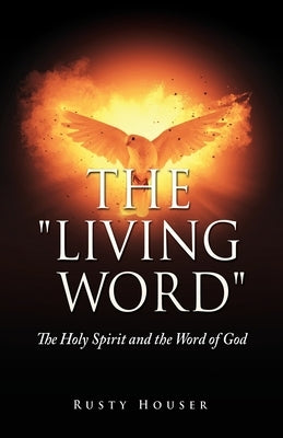 The Living Word: The Holy Spirit and the Word of God by Houser, Rusty