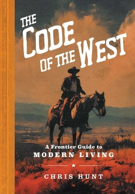 The Code of the West: A Frontier Guide to Modern Living by Hunt, Chris