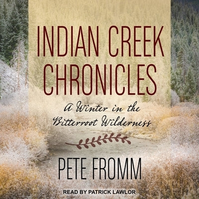 Indian Creek Chronicles Lib/E: A Winter in the Bitterroot Wilderness by Fromm, Pete
