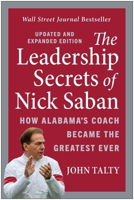The Leadership Secrets of Nick Saban, Updated and Expanded: How Alabama's Coach Became the Greatest Ever by Talty, John