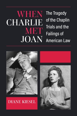 When Charlie Met Joan: The Tragedy of the Chaplin Trials and the Failings of American Law by Kiesel, Diane