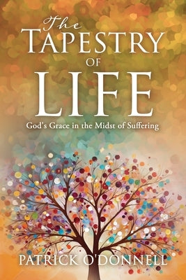 The Tapestry of Life: God's Grace in the Midst of Suffering by O'Donnell, Patrick