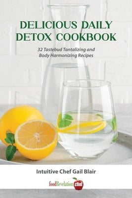 Delicious Daily Detox Cookbook: 32 Taste Bud Tantalizing and Body Harmonizing Recipes by Blair, Gail