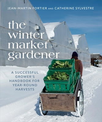 The Winter Market Gardener: A Successful Grower's Handbook for Year-Round Harvests by Fortier, Jean-Martin