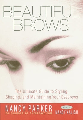 Beautiful Brows: The Ultimate Guide to Styling, Shaping, and Maintaining Your Eyebrows by Parker, Nancy