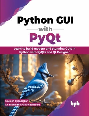 Python GUI with Pyqt: Learn to Build Modern and Stunning GUIs in Python with Pyqt5 and Qt Designer by Chandrakar, Saurabh
