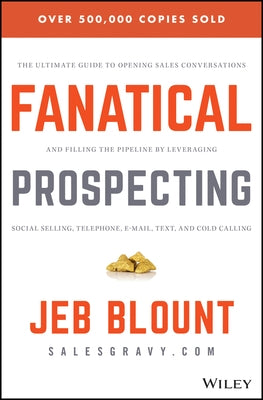 Fanatical Prospecting: The Ultimate Guide to Opening Sales Conversations and Filling the Pipeline by Leveraging Social Selling, Telephone, Email, Text by Blount, Jeb