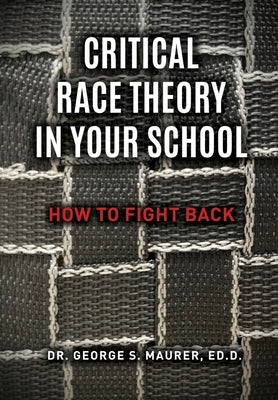 Critical Race Theory in Your School: How to Fight Back by Maurer Ed D., George S.