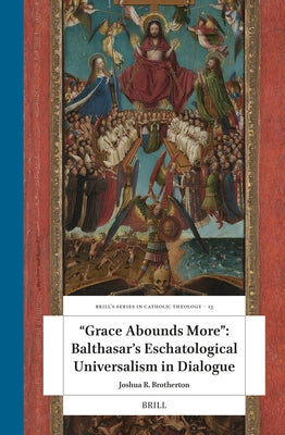 "Grace Abounds More" Balthasar's Eschatological Universalism in Dialogue by Brotherton, Joshua R.