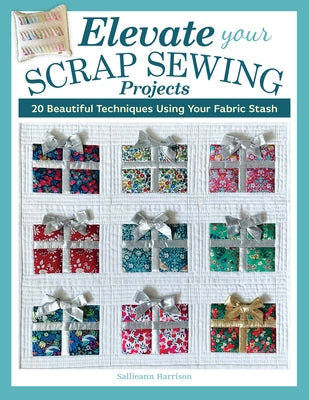 Elevate Your Scrap Sewing Projects: 20+ Beautiful Techniques Using Your Fabric Stash by Harrison, Sallieann