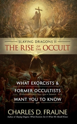 Slaying Dragons II - The Rise of the Occult: What Exorcists & Former Occultists Want You To Know by Fraune, Charles D.