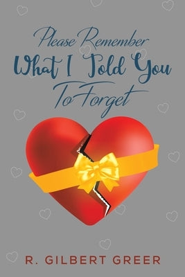 Please Remember What I Told You To Forget by Greer, R. Gilbert