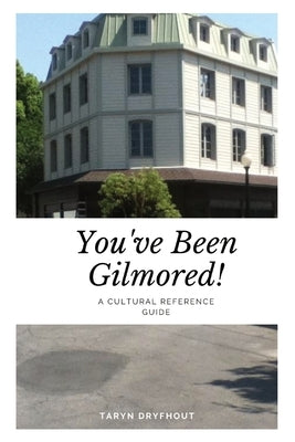 You've Been Gilmored!: A Cultural Reference Guide by Dryfhout, Taryn