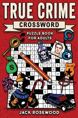 True Crime Crossword Puzzle Book for Adults: A Killer Crossword Puzzle Book For Clever True Crime Fans by Rosewood, Jack