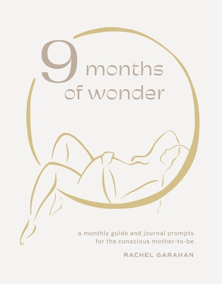 9 Months of Wonder: A Monthly Guide and Journal Prompts for the Conscious Mother-To-Be by Garahan, Rachel