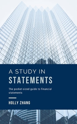 A Study in Statements: The pocket-sized guide to financial statements by Zhang, Holly